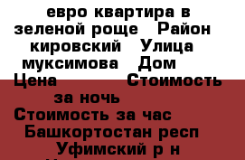 евро квартира в зеленой роще › Район ­ кировский › Улица ­ муксимова › Дом ­ 7 › Цена ­ 1 200 › Стоимость за ночь ­ 1 200 › Стоимость за час ­ 300 - Башкортостан респ., Уфимский р-н Недвижимость » Квартиры аренда посуточно   
